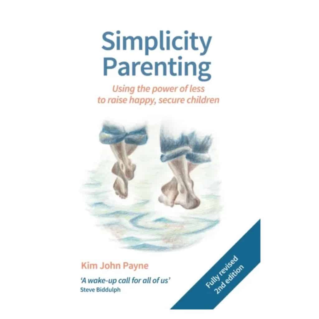 Simplicity Parenting Using the Extraordinary Power of Less to Raise Calmer, Happier, and More Secure Kids